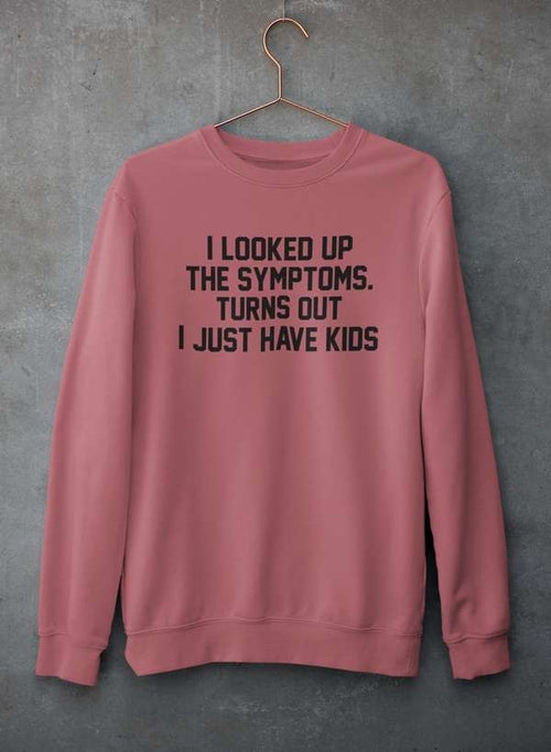 I Looked Up My Symptoms Turns Out I Just Have Kids Sweat Shirt